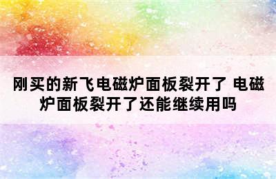 刚买的新飞电磁炉面板裂开了 电磁炉面板裂开了还能继续用吗